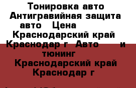 Тонировка авто.Антигравийная защита авто › Цена ­ 2 000 - Краснодарский край, Краснодар г. Авто » GT и тюнинг   . Краснодарский край,Краснодар г.